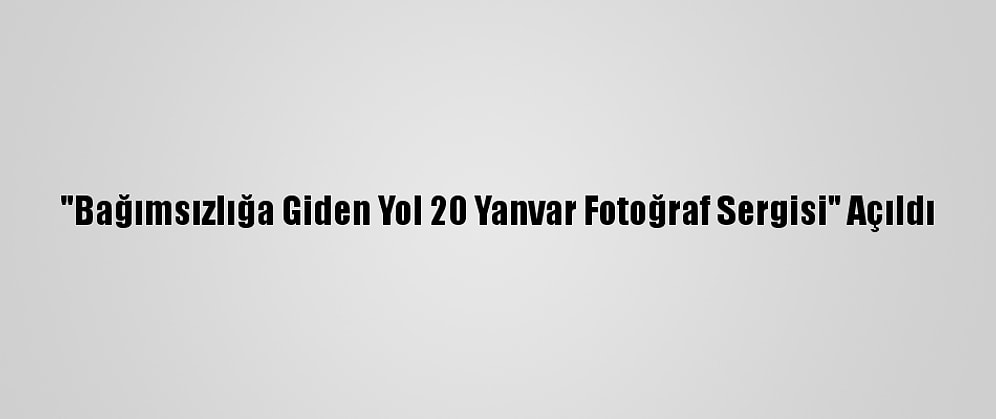 "Bağımsızlığa Giden Yol 20 Yanvar Fotoğraf Sergisi" Açıldı