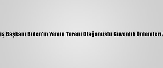 ABD'nin Seçilmiş Başkanı Biden'ın Yemin Töreni Olağanüstü Güvenlik Önlemleri Altında Başladı