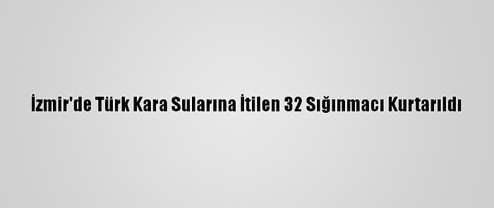 İzmir'de Türk Kara Sularına İtilen 32 Sığınmacı Kurtarıldı