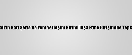 Ürdün, İsrail'in Batı Şeria'da Yeni Yerleşim Birimi İnşa Etme Girişimine Tepki Gösterdi
