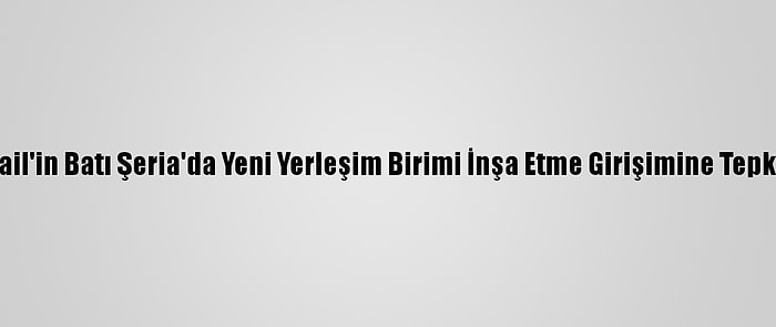 Ürdün, İsrail'in Batı Şeria'da Yeni Yerleşim Birimi İnşa Etme Girişimine Tepki Gösterdi