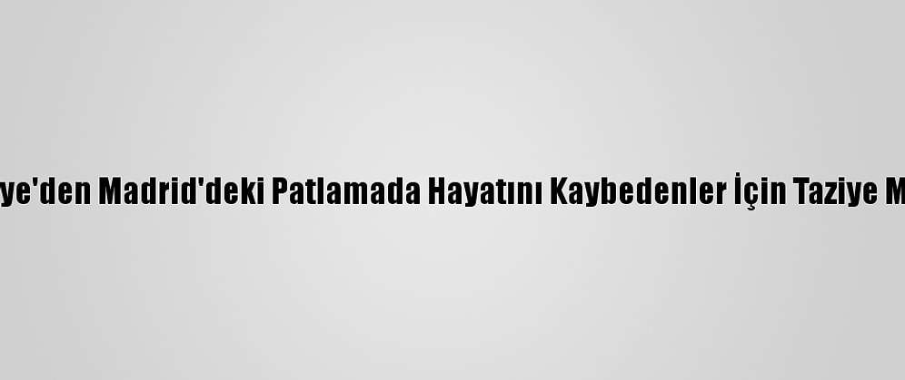 Türkiye'den Madrid'deki Patlamada Hayatını Kaybedenler İçin Taziye Mesajı