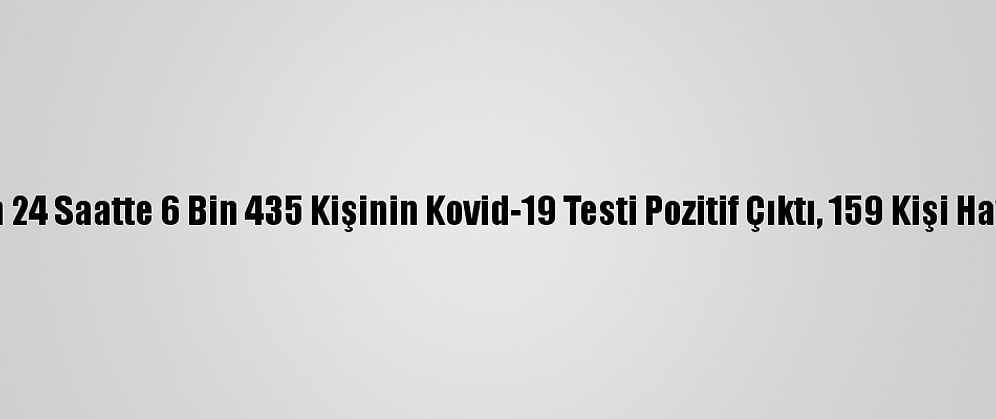 Türkiye'de Son 24 Saatte 6 Bin 435 Kişinin Kovid-19 Testi Pozitif Çıktı, 159 Kişi Hayatını Kaybetti