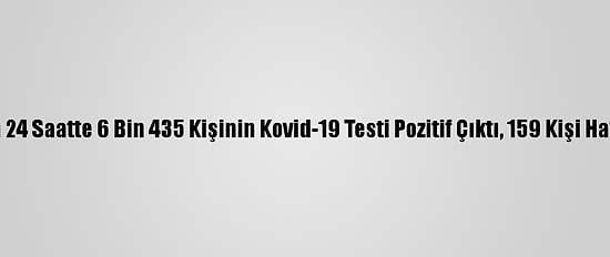 Türkiye'de Son 24 Saatte 6 Bin 435 Kişinin Kovid-19 Testi Pozitif Çıktı, 159 Kişi Hayatını Kaybetti