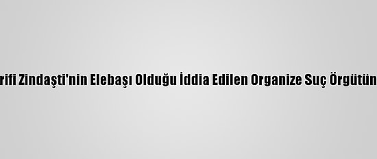 İranlı Naci Şerifi Zindaşti'nin Elebaşı Olduğu İddia Edilen Organize Suç Örgütüne İlişkin Dava