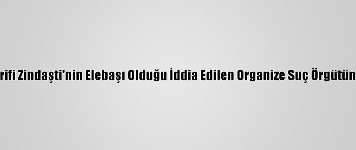 İranlı Naci Şerifi Zindaşti'nin Elebaşı Olduğu İddia Edilen Organize Suç Örgütüne İlişkin Dava