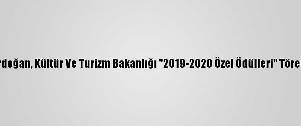 Cumhurbaşkanı Erdoğan, Kültür Ve Turizm Bakanlığı "2019-2020 Özel Ödülleri" Töreni'nde Konuştu: (1)