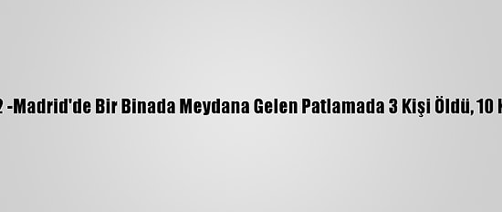 Güncelleme 2 -Madrid'de Bir Binada Meydana Gelen Patlamada 3 Kişi Öldü, 10 Kişi Yaralandı
