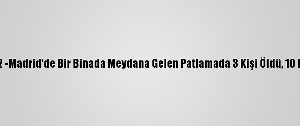 Güncelleme 2 -Madrid'de Bir Binada Meydana Gelen Patlamada 3 Kişi Öldü, 10 Kişi Yaralandı