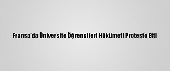 Fransa'da Üniversite Öğrencileri Hükümeti Protesto Etti