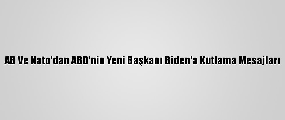 AB Ve Nato'dan ABD'nin Yeni Başkanı Biden'a Kutlama Mesajları