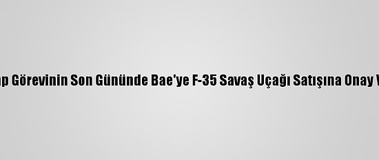 Trump Görevinin Son Gününde Bae'ye F-35 Savaş Uçağı Satışına Onay Verdi