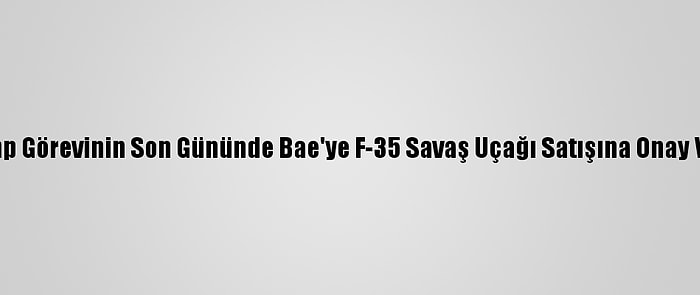 Trump Görevinin Son Gününde Bae'ye F-35 Savaş Uçağı Satışına Onay Verdi