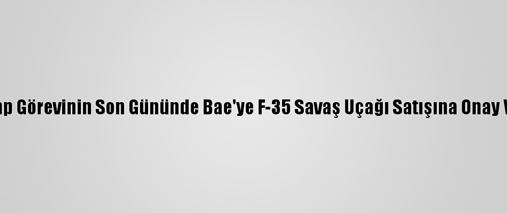 Trump Görevinin Son Gününde Bae'ye F-35 Savaş Uçağı Satışına Onay Verdi