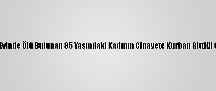 Antalya'da Evinde Ölü Bulunan 85 Yaşındaki Kadının Cinayete Kurban Gittiği Ortaya Çıktı