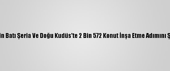 Türkiye, İsrail'in Batı Şeria Ve Doğu Kudüs'te 2 Bin 572 Konut İnşa Etme Adımını Şiddetle Kınadı