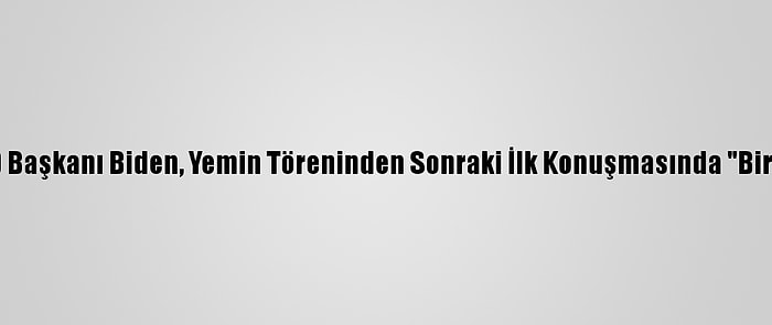 Güncelleme- ABD Başkanı Biden, Yemin Töreninden Sonraki İlk Konuşmasında "Birlik" Mesajı Verdi: