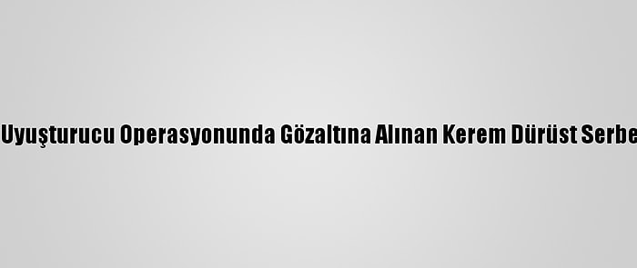 Bodrum'da Uyuşturucu Operasyonunda Gözaltına Alınan Kerem Dürüst Serbest Bırakıldı