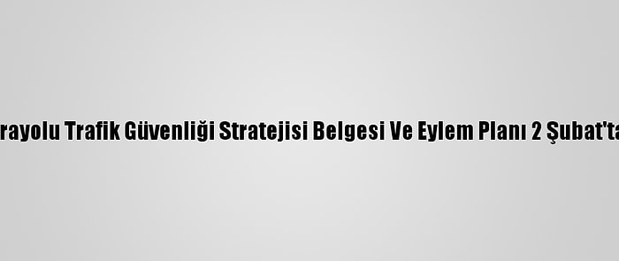 2021-2030 Karayolu Trafik Güvenliği Stratejisi Belgesi Ve Eylem Planı 2 Şubat'ta Açıklanacak