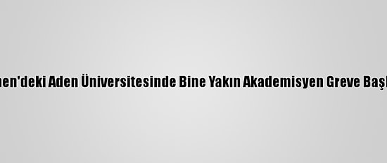 Yemen'deki Aden Üniversitesinde Bine Yakın Akademisyen Greve Başladı