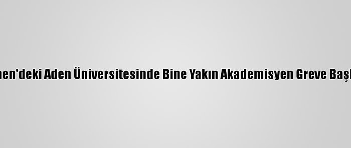 Yemen'deki Aden Üniversitesinde Bine Yakın Akademisyen Greve Başladı