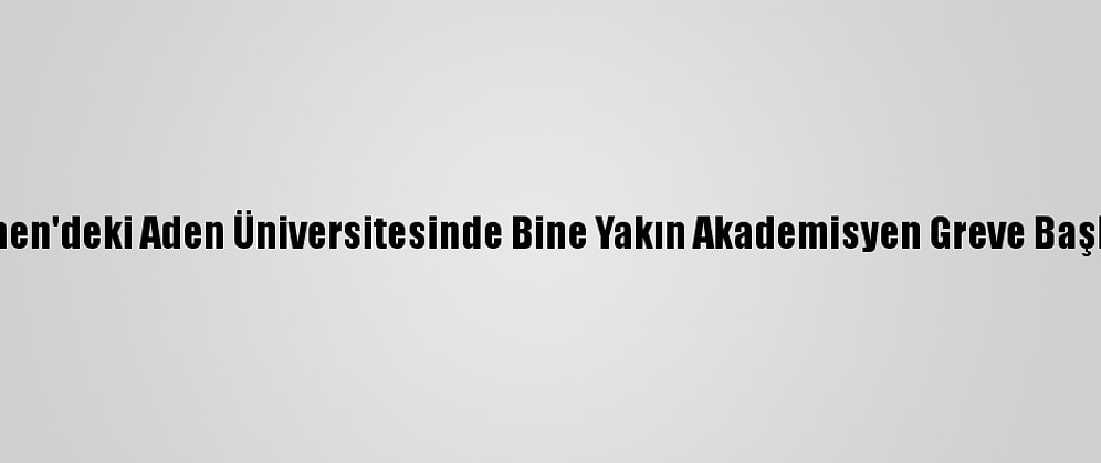 Yemen'deki Aden Üniversitesinde Bine Yakın Akademisyen Greve Başladı
