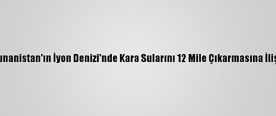 Türkiye'den Yunanistan'ın İyon Denizi'nde Kara Sularını 12 Mile Çıkarmasına İlişkin Açıklama: