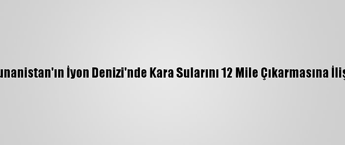 Türkiye'den Yunanistan'ın İyon Denizi'nde Kara Sularını 12 Mile Çıkarmasına İlişkin Açıklama: