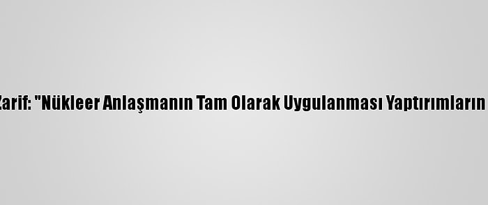 İran Dışişleri Bakanı Zarif: "Nükleer Anlaşmanın Tam Olarak Uygulanması Yaptırımların Kalkmasına Bağlıdır"