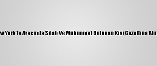 New York'ta Aracında Silah Ve Mühimmat Bulunan Kişi Gözaltına Alındı