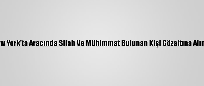 New York'ta Aracında Silah Ve Mühimmat Bulunan Kişi Gözaltına Alındı