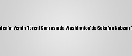 Aa, Biden'ın Yemin Töreni Sonrasında Washington'da Sokağın Nabzını Tuttu:
