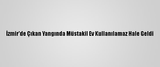 İzmir'de Çıkan Yangında Müstakil Ev Kullanılamaz Hale Geldi