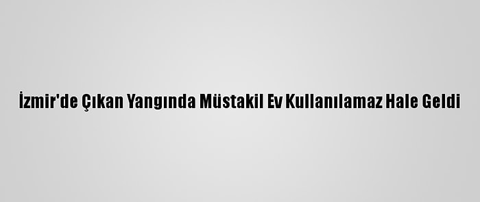 İzmir'de Çıkan Yangında Müstakil Ev Kullanılamaz Hale Geldi