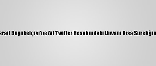 ABD'nin İsrail Büyükelçisi'ne Ait Twitter Hesabındaki Unvanı Kısa Süreliğine Değişti
