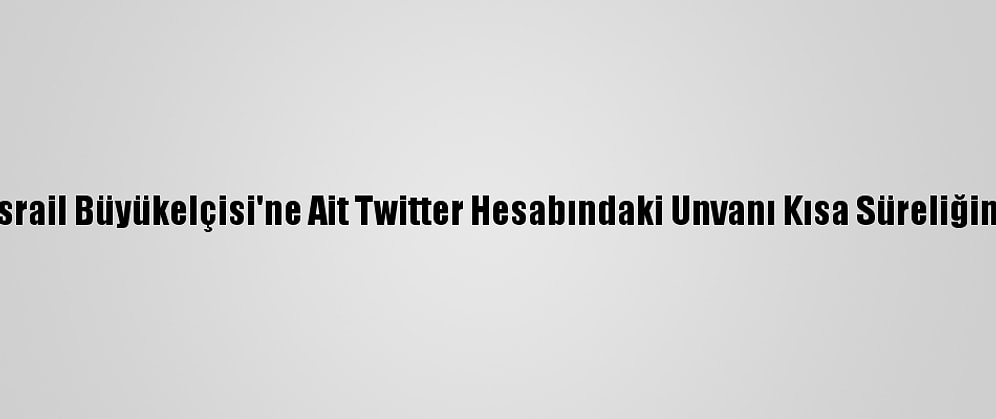 ABD'nin İsrail Büyükelçisi'ne Ait Twitter Hesabındaki Unvanı Kısa Süreliğine Değişti