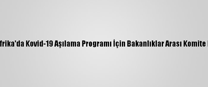 Güney Afrika'da Kovid-19 Aşılama Programı İçin Bakanlıklar Arası Komite Kuruldu