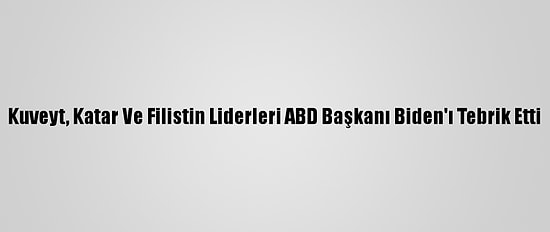 Kuveyt, Katar Ve Filistin Liderleri ABD Başkanı Biden'ı Tebrik Etti