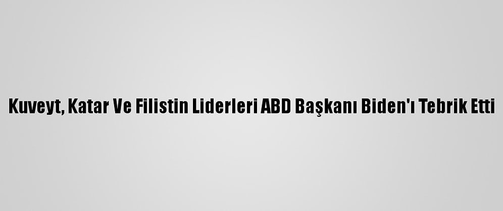 Kuveyt, Katar Ve Filistin Liderleri ABD Başkanı Biden'ı Tebrik Etti