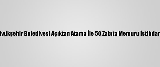 Konya Büyükşehir Belediyesi Açıktan Atama İle 50 Zabıta Memuru İstihdam Edecek