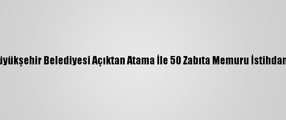 Konya Büyükşehir Belediyesi Açıktan Atama İle 50 Zabıta Memuru İstihdam Edecek