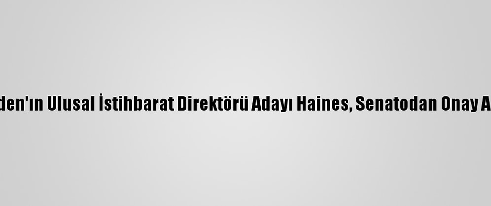 Biden'ın Ulusal İstihbarat Direktörü Adayı Haines, Senatodan Onay Aldı