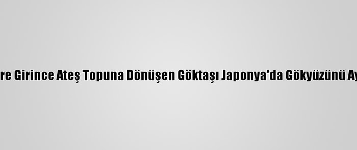 Atmosfere Girince Ateş Topuna Dönüşen Göktaşı Japonya'da Gökyüzünü Aydınlattı