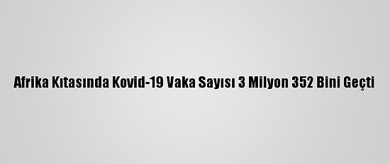 Afrika Kıtasında Kovid-19 Vaka Sayısı 3 Milyon 352 Bini Geçti