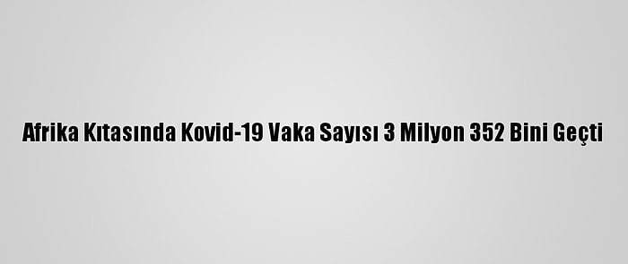 Afrika Kıtasında Kovid-19 Vaka Sayısı 3 Milyon 352 Bini Geçti