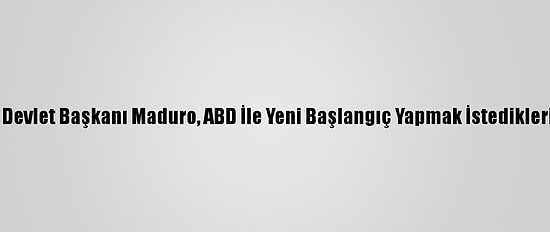 Venezuela Devlet Başkanı Maduro, ABD İle Yeni Başlangıç Yapmak İstediklerini Söyledi