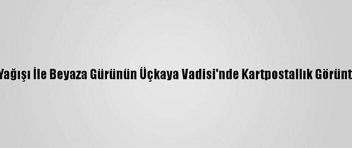 Kar Yağışı İle Beyaza Gürünün Üçkaya Vadisi'nde Kartpostallık Görüntüler