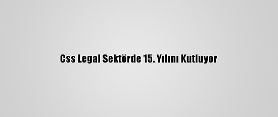 Css Legal Sektörde 15. Yılını Kutluyor