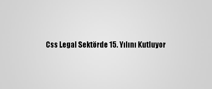 Css Legal Sektörde 15. Yılını Kutluyor