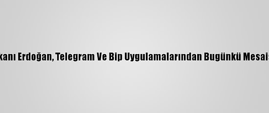 Cumhurbaşkanı Erdoğan, Telegram Ve Bip Uygulamalarından Bugünkü Mesaisini Paylaştı